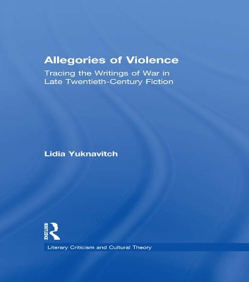 Allegories of Violence: Tracing the Writings of War in Late Twentieth-Century Fiction by Lidia Yuknavitch