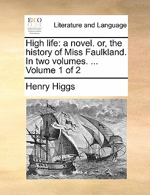 High Life: A Novel. Or, the History of Miss Faulkland. in Two Volumes. ... Volume 1 of 2 book
