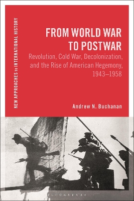 From World War to Postwar: Revolution, Cold War, Decolonization, and the Rise of American Hegemony, 1943-1958 by Andrew N. Buchanan