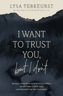 I Want to Trust You, but I Don't: Moving Forward When You’re Skeptical of Others, Afraid of What God Will Allow, and Doubtful of Your Own Discernment book