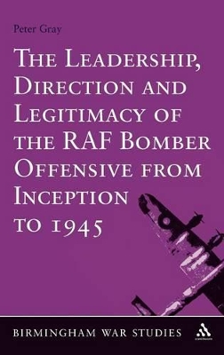 Leadership, Direction and Legitimacy of the RAF Bomber Offensive from Inception to 1945 book