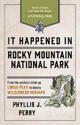 It Happened In Rocky Mountain National Park: Stories of Events and People that Shaped a National Park by Phyllis J Perry