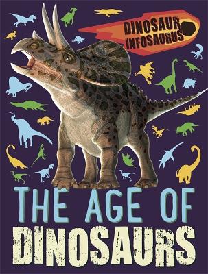 Dinosaur Infosaurus: The Age of Dinosaurs by Katie Woolley