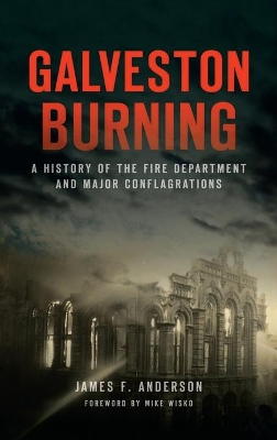 Galveston Burning: A History of the Fire Department and Major Conflagrations book