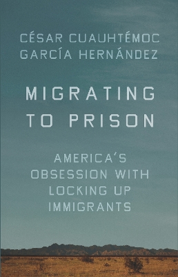 Migrating to Prison: America's Obsession with Locking Up Immigrants book
