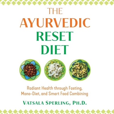 The Ayurvedic Reset Diet: Radiant Health through Fasting, Mono-Diet, and Smart Food Combining by Vatsala Sperling