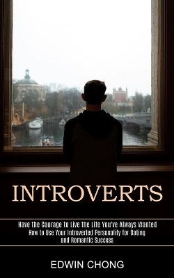 Introverts: How to Use Your Introverted Personality for Dating and Romantic Success (Have the Courage to Live the Life You've Always Wanted) book