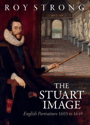 The Stuart Image: English Portraiture 1603 to 1649 book