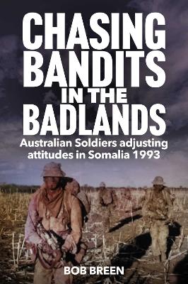 Chasing Bandits in the Badlands: Australian Soldiers adjusting attitudes in Somalia 1993 by Bob Breen