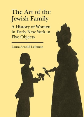 The Art of the Jewish Family – A History of Women in Early New York in Five Objects book