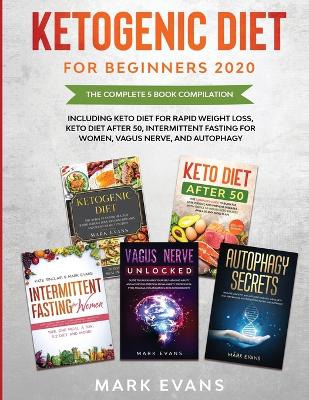 Ketogenic Diet for Beginners 2020: The Complete 5 Book Compilation Including - Keto for Rapid Weight Loss, For After 50, Intermittent Fasting for Women, Vagus Nerve, and Autophagy book