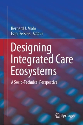 Designing Integrated Care Ecosystems: A Socio-Technical Perspective by Bernard J. Mohr
