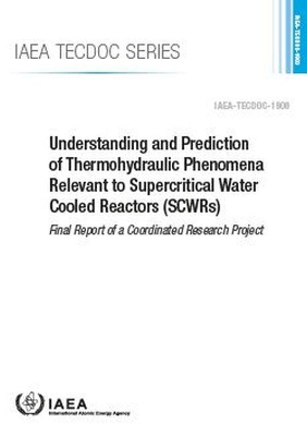 Understanding and Prediction of Thermohydraulic Phenomena Relevant to Supercritical Water Cooled Reactors (SCWRs): Final Report of a Coordinated Research Project book