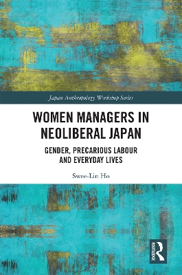 Women Managers in Neoliberal Japan: Gender, Precarious Labour and Everyday Lives by Swee-Lin Ho