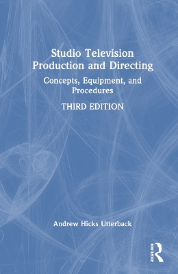 Studio Television Production and Directing: Concepts, Equipment, and Procedures by Andrew Hicks Utterback