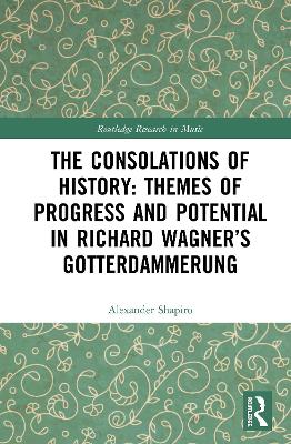 The Consolations of History: Themes of Progress and Potential in Richard Wagner’s Gotterdammerung by Alexander Shapiro