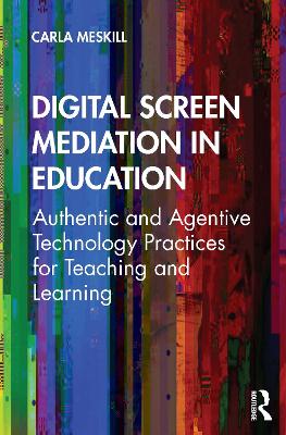 Digital Screen Mediation in Education: Authentic and Agentive Technology Practices for Teaching and Learning book