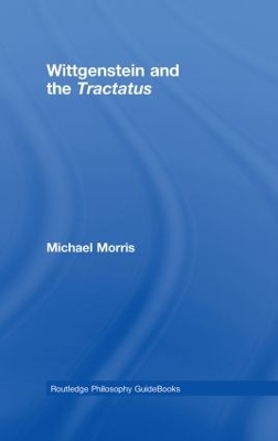 Routledge Philosophy GuideBook to Wittgenstein and the Tractatus by Michael Morris