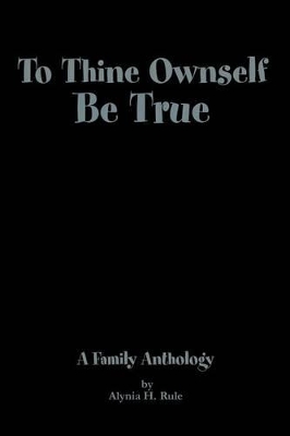 To Thine Ownself Be True: A Family Anthology by Alynia H Rule