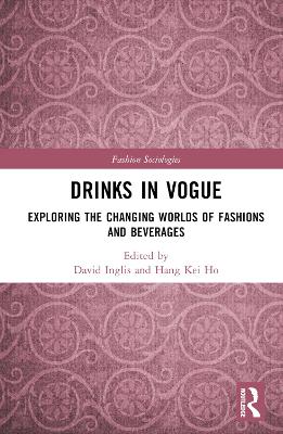 Drinks in Vogue: Exploring the Changing Worlds of Fashions and Beverages by David Inglis