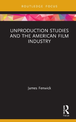 Unproduction Studies and the American Film Industry by James Fenwick