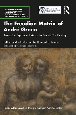 The Freudian Matrix of ​André Green: Towards a Psychoanalysis for the Twenty-First Century by Howard B. Levine