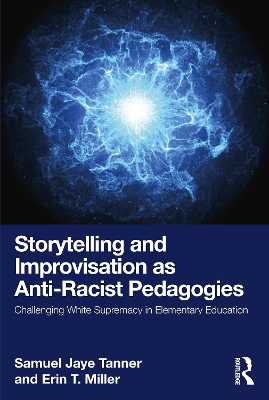 Storytelling and Improvisation as Anti-Racist Pedagogies: Challenging White Supremacy in Elementary Education by Samuel Jaye Tanner