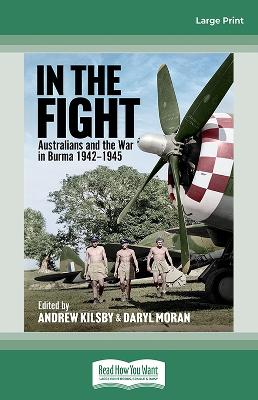 In the Fight: Australians and the War in Burma 1942 -1945 by Andrew Kilsby