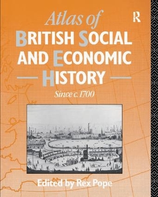 Atlas of British Social and Economic History Since c.1700 by Rex Pope