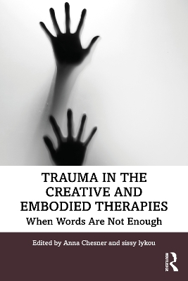 Trauma in the Creative and Embodied Therapies: When Words are Not Enough by Anna Chesner