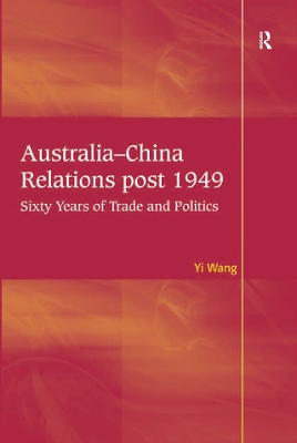 Australia-China Relations post 1949: Sixty Years of Trade and Politics by Yi Wang