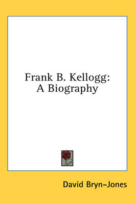 Frank B. Kellogg: A Biography by David Bryn-Jones