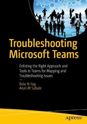 Troubleshooting Microsoft Teams: Enlisting the Right Approach and Tools in Teams for Mapping and Troubleshooting Issues book