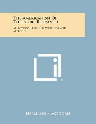 The Americanism of Theodore Roosevelt: Selections from His Writings and Speeches by Hermann Hagedorn