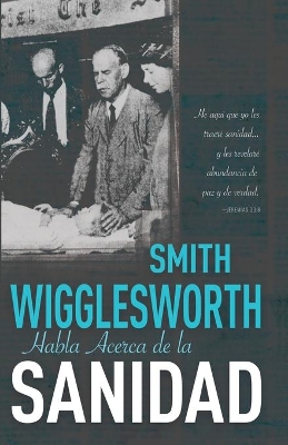 Smith Wigglesworth Habla Acerca de la Sanidad book