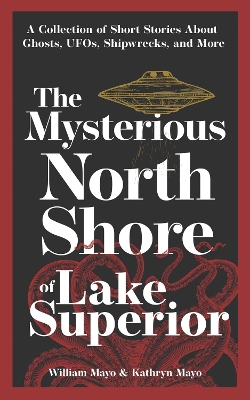 The The Mysterious North Shore of Lake Superior: A Collection of Short Stories About Ghosts, UFOs, Shipwrecks, and More by William Mayo