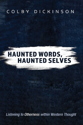 Haunted Words, Haunted Selves: Listening to Otherness Within Western Thought by Colby Dickinson