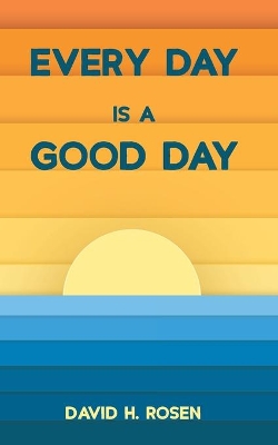 Every Day Is a Good Day by David H Rosen