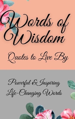 Words of Wisdom: Quotes to Live By Powerful &InspiringLife-Changing Words book