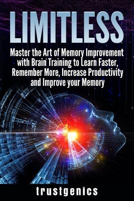 Limitless: Master the Art of Memory Improvement with Brain Training to Learn Faster, Remember More, Increase Productivity and Improve Memory book