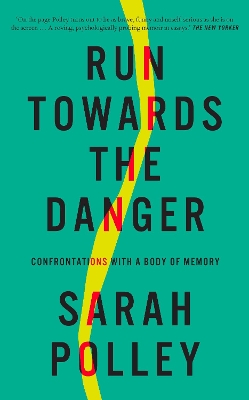 Run Towards the Danger: Confrontations with a Body of Memory by Sarah Polley