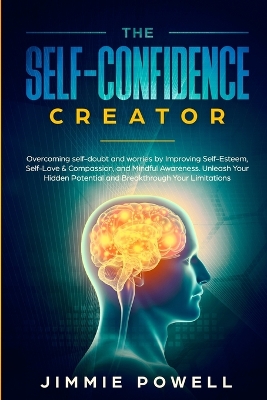 The Self-Confidence Creator: Overcoming self-doubt and worries by Improving Self-Esteem, Self-Love & Compassion, and Mindful Awareness. Unleash Your Hidden Potential and Break through Your Limitatio book