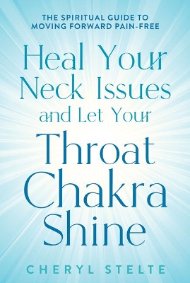 Heal Your Neck Issues and Let Your Throat Chakra Shine: The Spiritual Guide to Moving Forward Pain-Free book