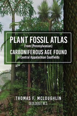 Plant Fossil Atlas From (Pennsylvanian) Carboniferous Age Found in Central Appalachian Coalfields by Thomas F McLoughlin