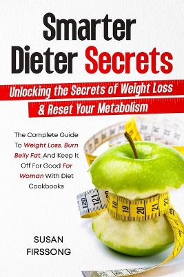 Smarter Dieter Secrets: Unlocking the Secrets of Weight Loss & Reset Your Metabolism: Unlocking the Secrets of Weight Loss & Reset Your Metabolism book