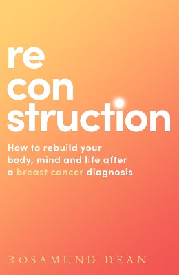 Reconstruction: How to rebuild your body, mind and life after a breast cancer diagnosis book