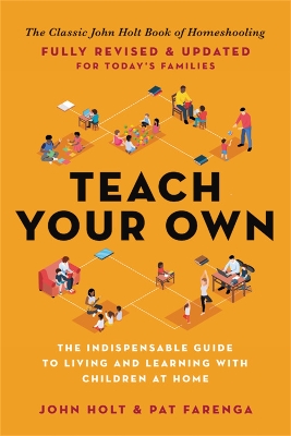Teach Your Own: The Indispensable Guide to Living and Learning with Children at Home book