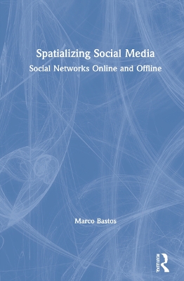 Spatializing Social Media: Social Networks Online and Offline by Marco Bastos