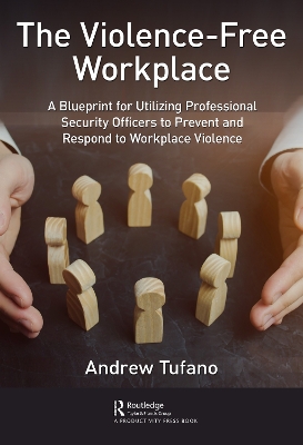 The Violence-Free Workplace: A Blueprint for Utilizing Professional Security Officers to Prevent and Respond to Workplace Violence by Andrew Tufano