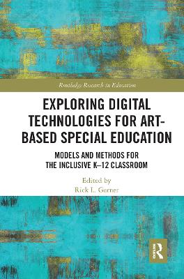 Exploring Digital Technologies for Art-Based Special Education: Models and Methods for the Inclusive K-12 Classroom by Rick L. Garner